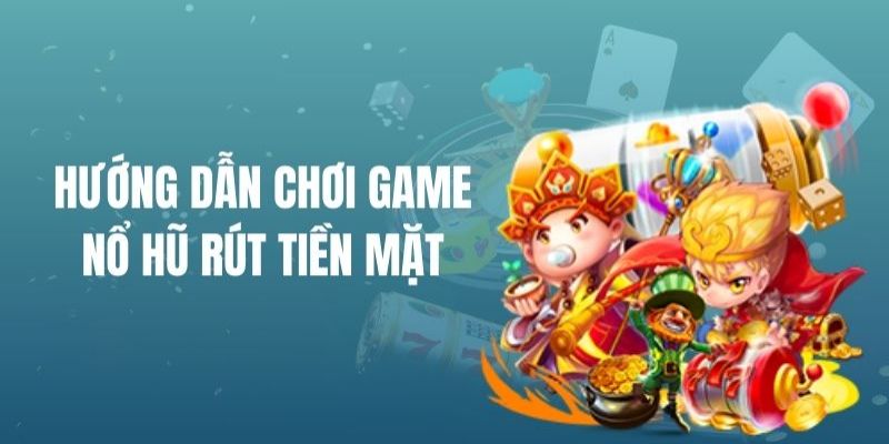 Hướng dẫn thành viên cách chơi nổ hũ rút tiền mặt 